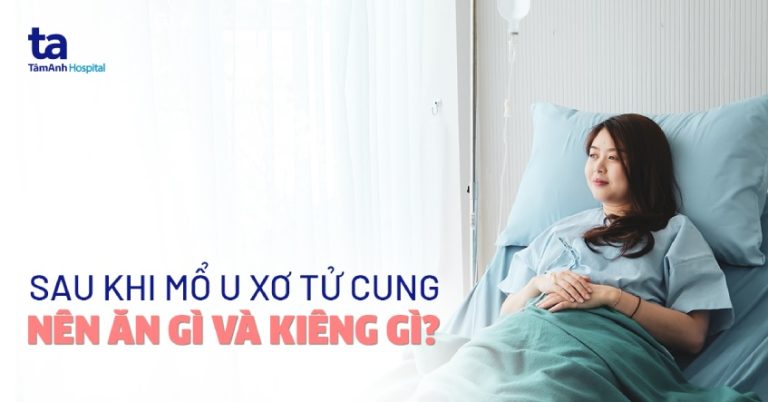 Sau khi mổ u xơ tử cung nên ăn gì và kiêng gì? Chọn thực phẩm nào?