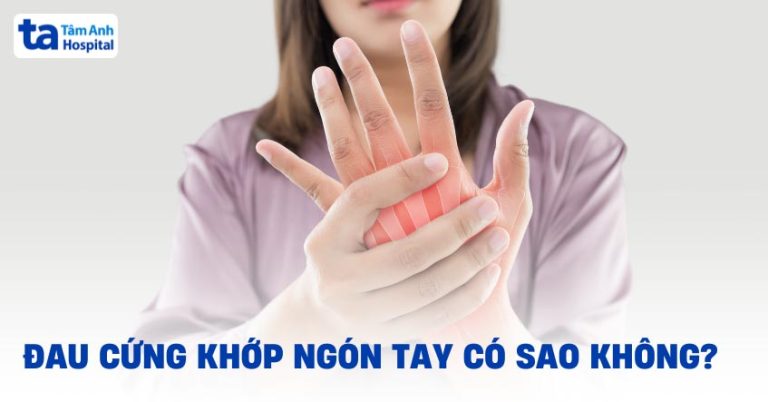 Đau cứng khớp ngón tay là bệnh gì? Cách điều trị và nguyên nhân