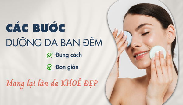 Các bước dưỡng da ban đêm đúng cách, đơn giản mang lại làn da khỏe đẹp