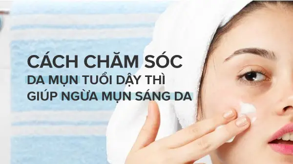 Cách chăm sóc da mụn tuổi dậy thì giúp ngừa mụn sáng da