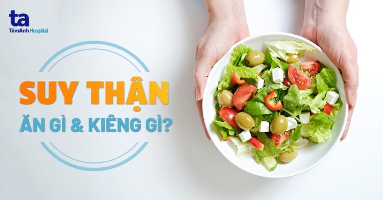 Bệnh suy thận nên ăn gì, kiêng gì? 12 loại thực phẩm tốt cần biết